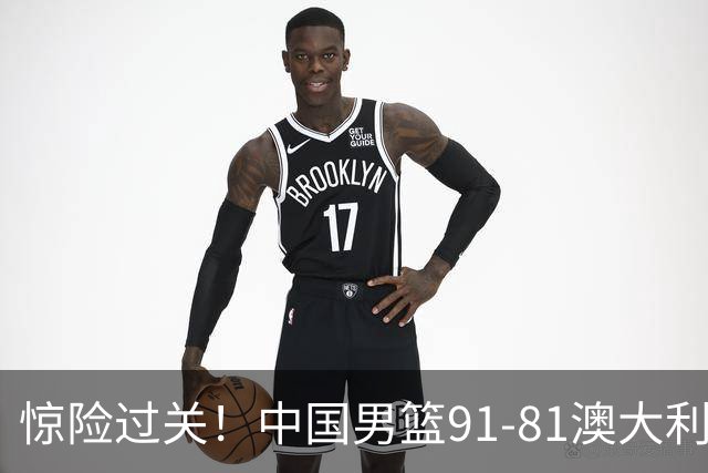 惊险过关！中国男篮91-81澳大利亚 王俊杰末节统治比赛拿下开门红