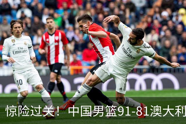 惊险过关！中国男篮91-81澳大利亚 王俊杰末节统治比赛拿下开门红