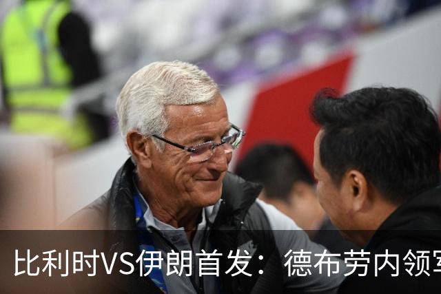 比利时VS伊朗首发：德布劳内领军 卢卡库特罗萨德出战
